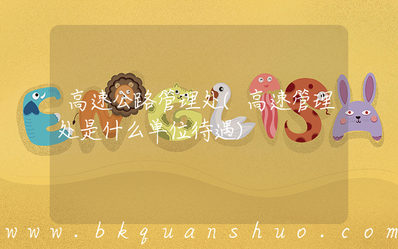 高速公路管理处(高速管理处是什么单位待遇)