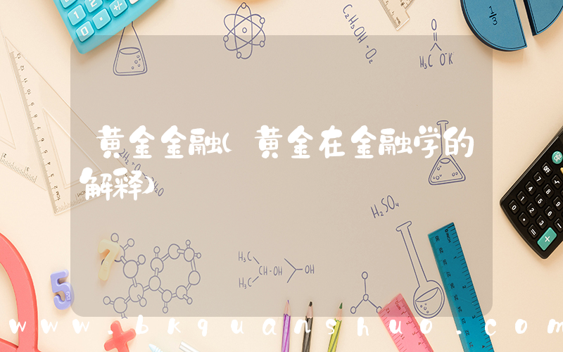 黄金金融(黄金在金融学的解释)