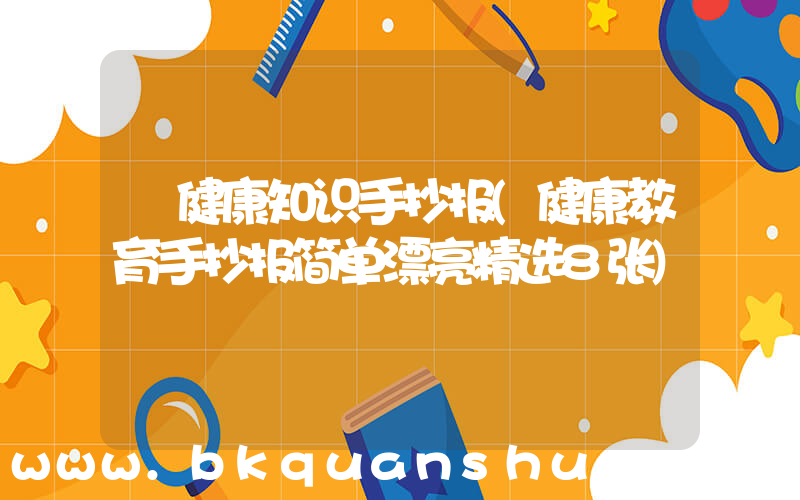 健康知识手抄报(健康教育手抄报简单漂亮精选8张)