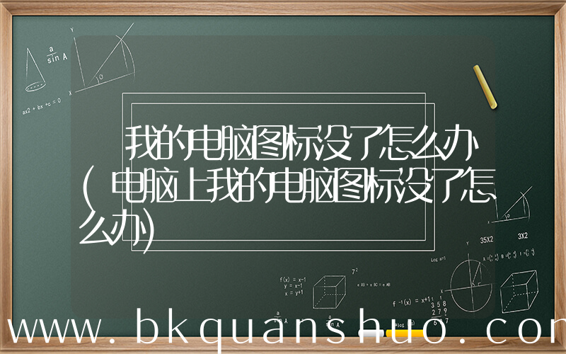 我的电脑图标没了怎么办(电脑上我的电脑图标没了怎么办)