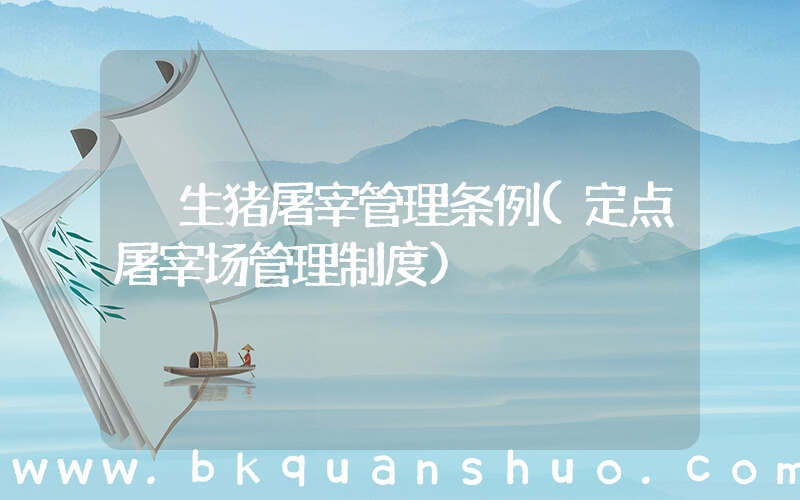 生猪屠宰管理条例(定点屠宰场管理制度)