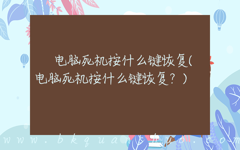 电脑死机按什么键恢复(电脑死机按什么键恢复？)