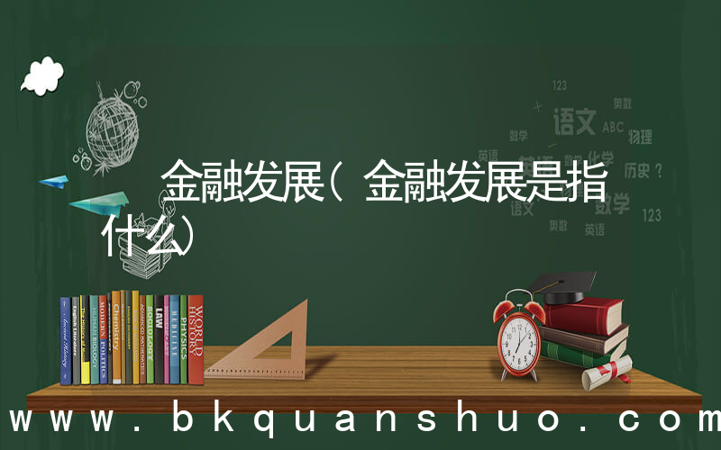 金融发展(金融发展是指什么)